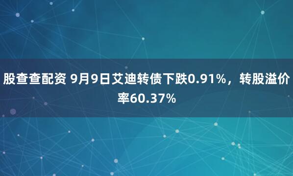 股查查配资 9月9日艾迪转债下跌0.91%，转股溢价率60.37%