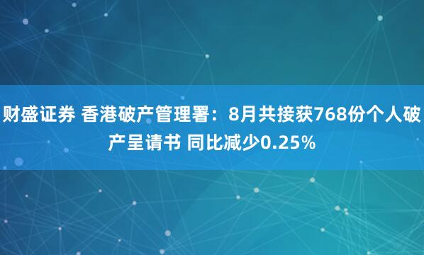 财盛证券 香港破产管理署：8月共接获768份个人破产呈请书 同比减少0.25%
