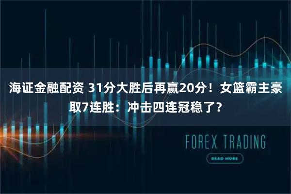 海证金融配资 31分大胜后再赢20分！女篮霸主豪取7连胜：冲击四连冠稳了？