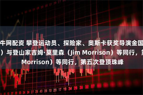 益牛网配资 攀登运动员、探险家、奥斯卡获奖导演金国威（Jimmy Chin）与登山家吉姆·莫里森（Jim Morrison）等同行，第五次登顶珠峰