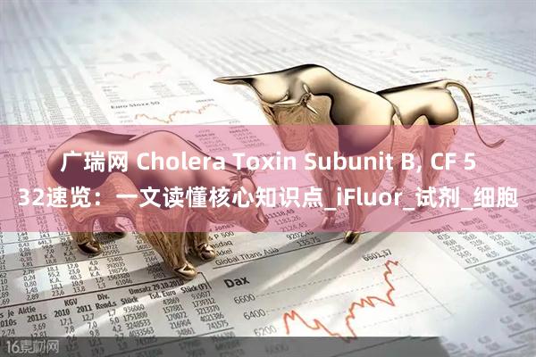 广瑞网 Cholera Toxin Subunit B, CF 532速览：一文读懂核心知识点_iFluor_试剂_细胞