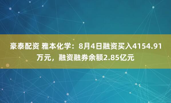 豪泰配资 雅本化学：8月4日融资买入4154.91万元，融资融券余额2.85亿元