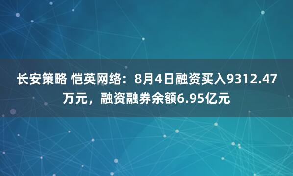 长安策略 恺英网络：8月4日融资买入9312.47万元，融资融券余额6.95亿元