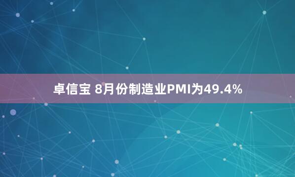 卓信宝 8月份制造业PMI为49.4%
