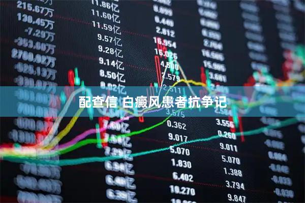 配查信 白癜风患者抗争记