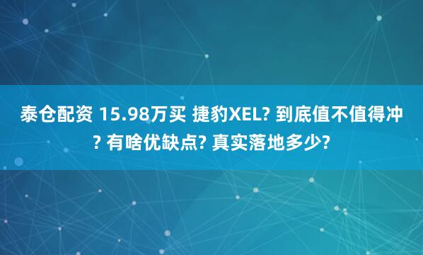 泰仓配资 15.98万买 捷豹XEL? 到底值不值得冲? 有啥优缺点? 真实落地多少?